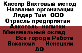 Кассир Вахтовый метод › Название организации ­ Лидер Тим, ООО › Отрасль предприятия ­ Алкоголь, напитки › Минимальный оклад ­ 35 000 - Все города Работа » Вакансии   . Ненецкий АО